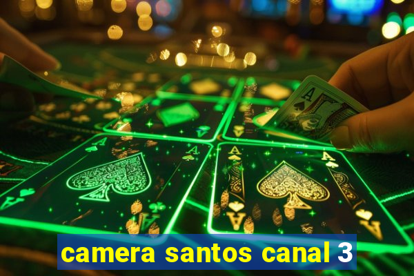 camera santos canal 3